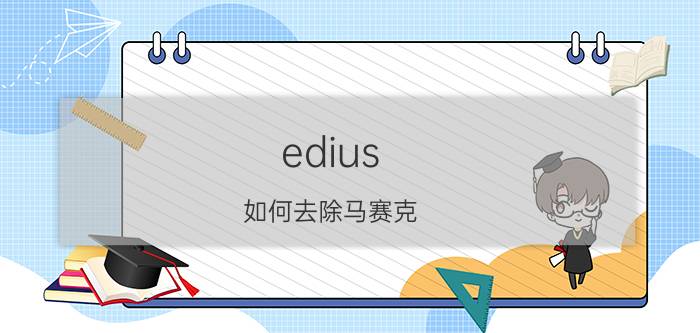 edius 如何去除马赛克 edius怎么把原素材的文字去掉？